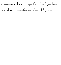 Tekstboks: komme ud i sin nye familie lige her op til sommerferien den 15 juni.